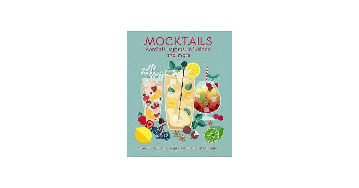 Mocktails, Cordials, Infusions, Syrups & More: Over 80 Delicious Recipes for Alcohol-Free Drinks | 拾書所