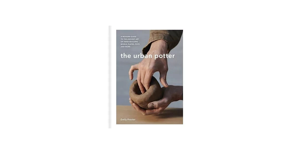 The Urban Potter: A Modern Guide to the Ancient Art of Hand-Building Bowls, Plates, Pots and More | 拾書所