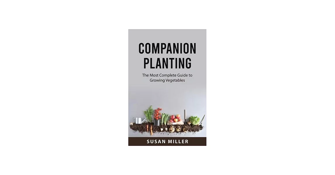 Companion Planting: The Most Complete Guide to Growing Vegetables | 拾書所