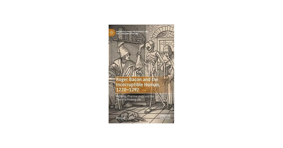 Roger Bacon and the Incorruptible Human, 1220-1292: Alchemy, Pharmacology and the Desire to Prolong Life | 拾書所