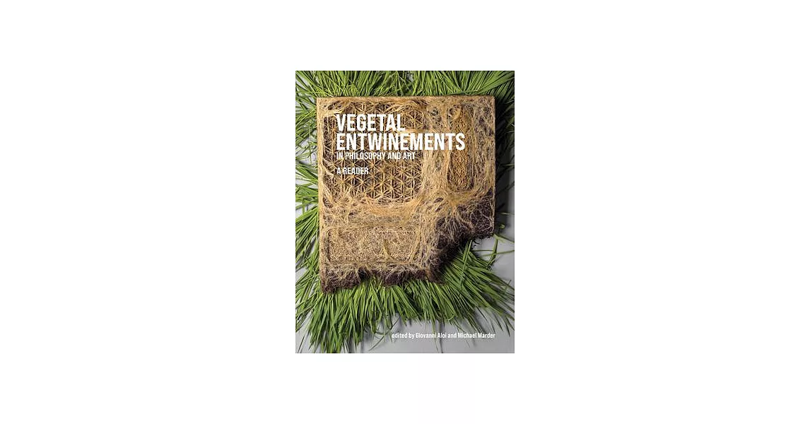 Vegetal Entwinements in Philosophy and Art: A Reader | 拾書所