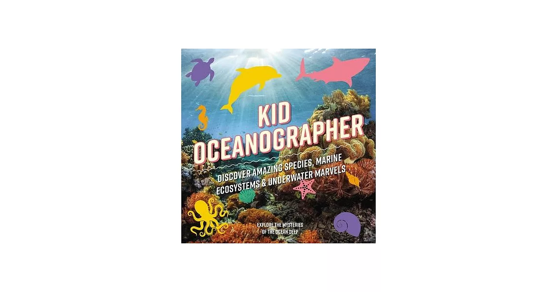 Kid Oceanographer: Discover Amazing Species, Marine Ecosystems & Underwater Marvels | 拾書所