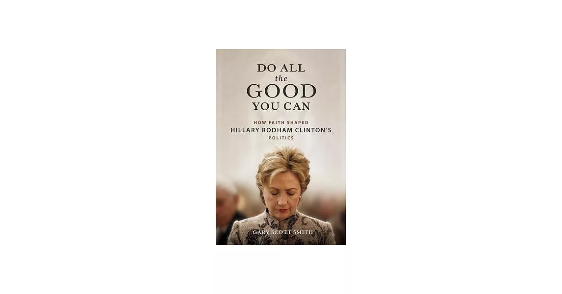 Do All the Good You Can: How Faith Shaped Hillary Rodham Clinton’s Politics | 拾書所