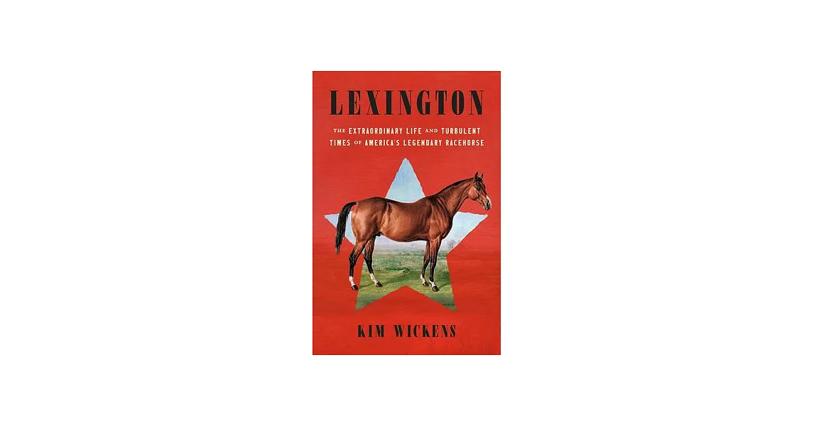 Lexington: The Extraordinary Life and Turbulent Times of America’s Legendary Racehorse | 拾書所