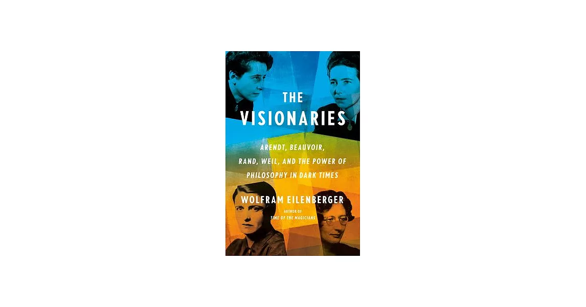 The Visionaries: Arendt, Beauvoir, Rand, Weil, and the Power of Philosophy in Dark Times | 拾書所