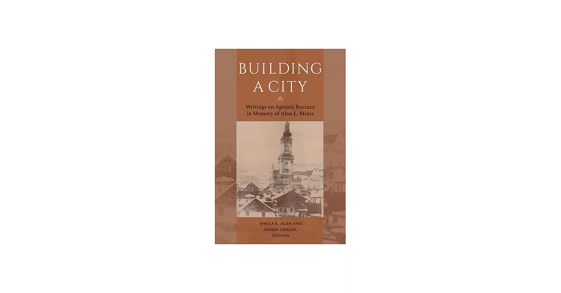 Building a City: Writings on Agnon’s Buczacz in Memory of Alan Mintz | 拾書所