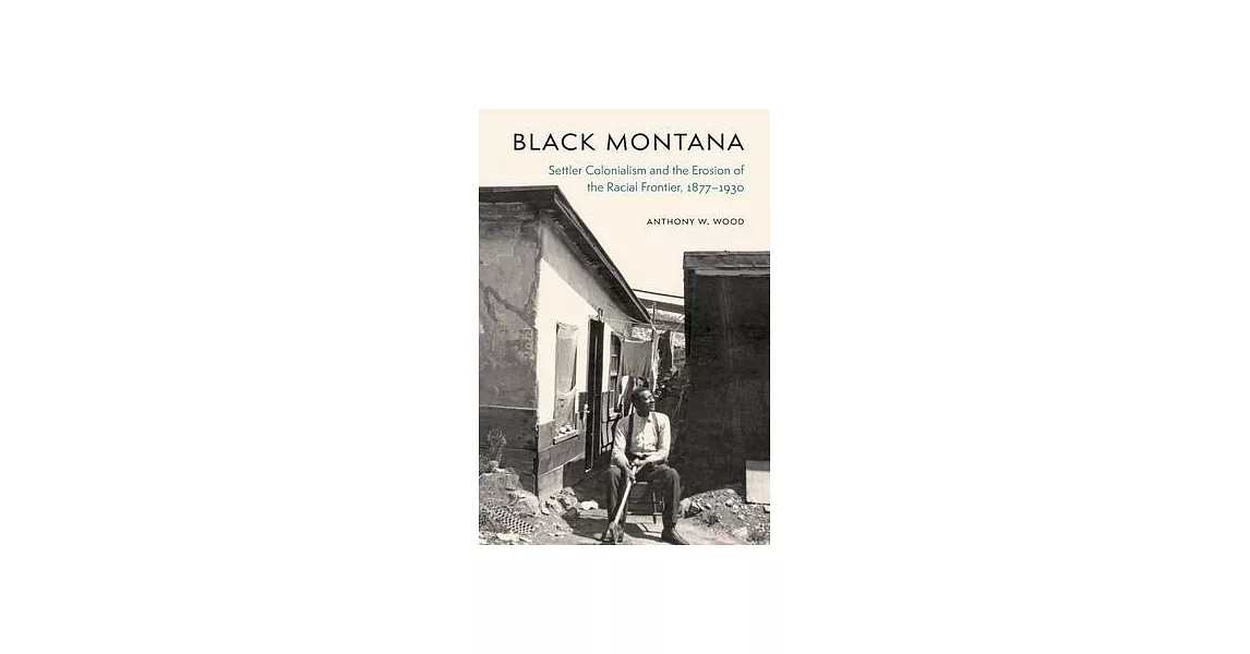 Black Montana: Settler Colonialism and the Erosion of the Racial Frontier, 1877-1930 | 拾書所