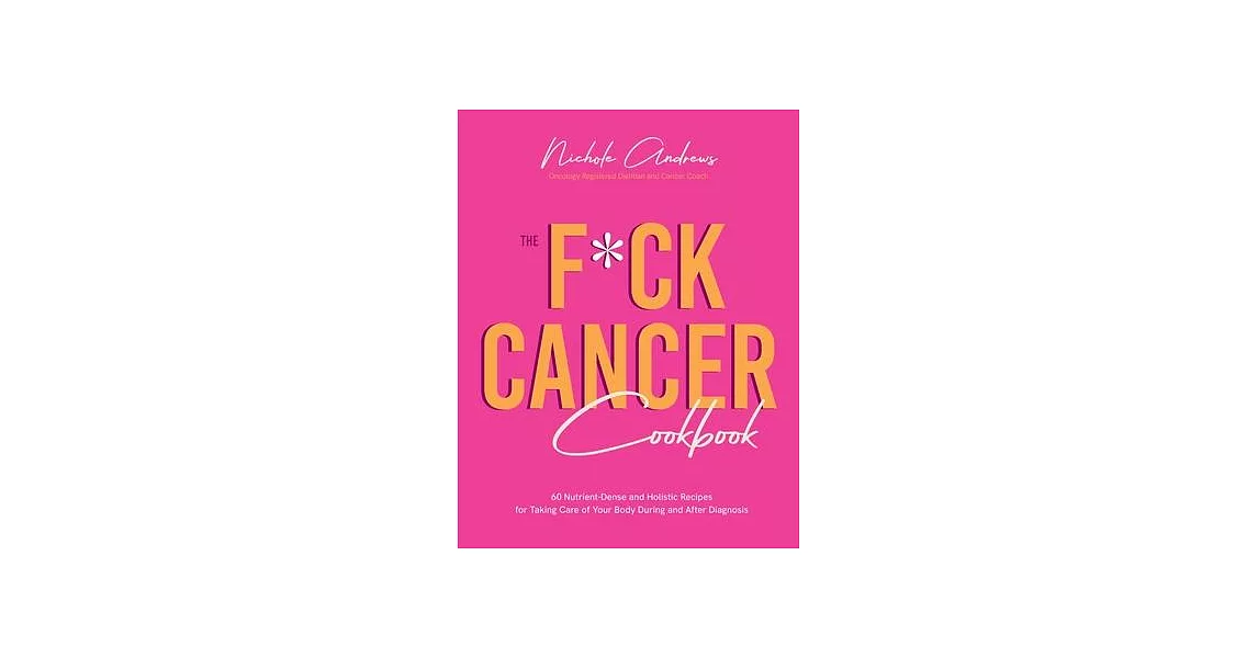 The Fuck Cancer Cookbook: 60 Nutrient-Dense and Holistic Recipes for Taking Care of Your Body During and After Diagnosis | 拾書所