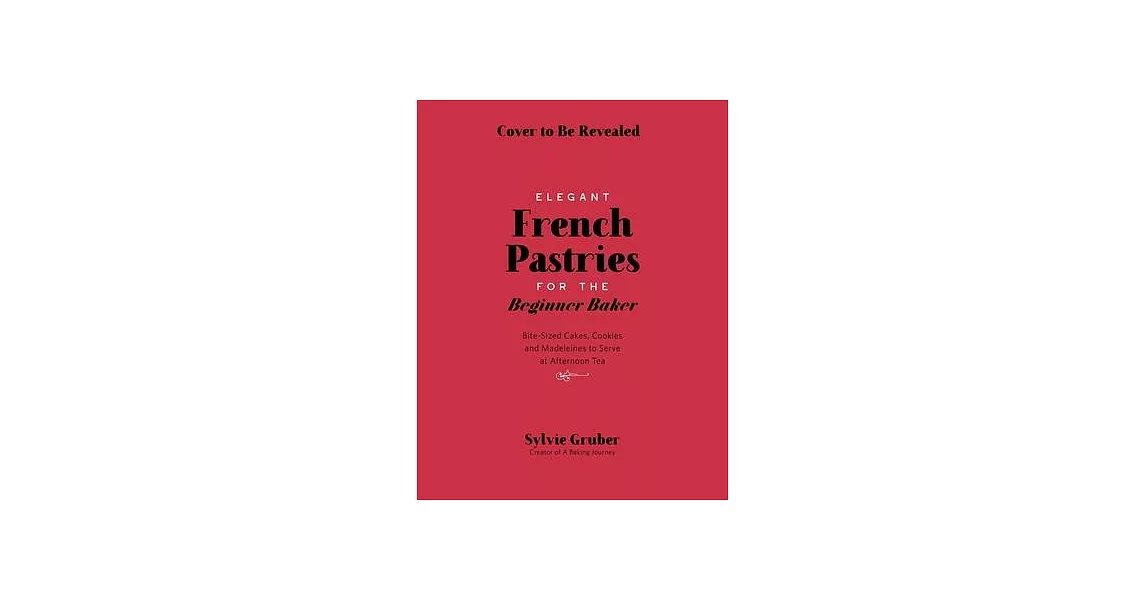 Elegant French Pastries for the Beginner Baker: Bite-Sized Cakes, Cookies and Madeleines to Serve at Afternoon Tea | 拾書所