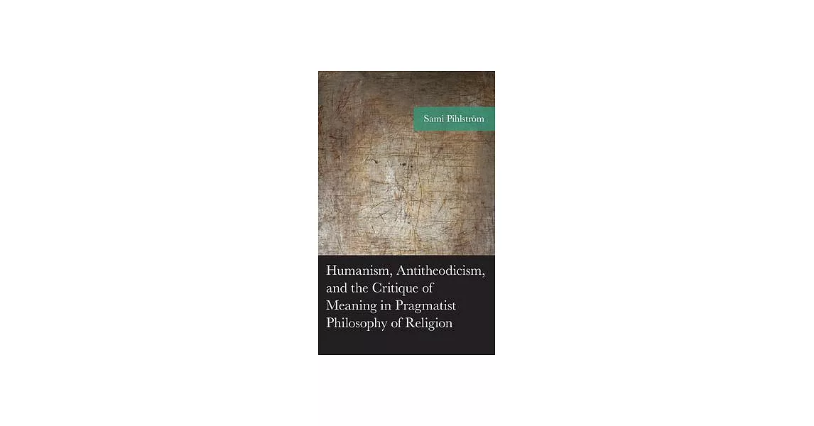 Humanism, Antitheodicism, and the Critique of Meaning in Pragmatist Philosophy of Religion | 拾書所