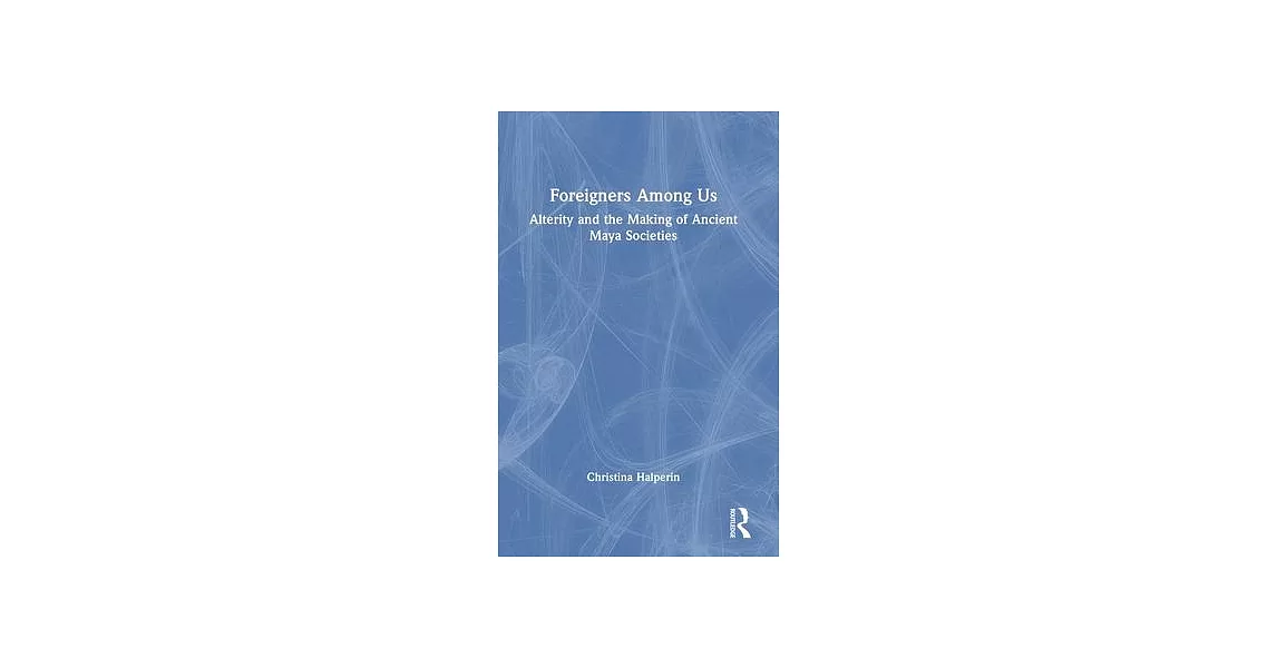 Foreigners Among Us: Alterity and the Making of Ancient Maya Societies | 拾書所