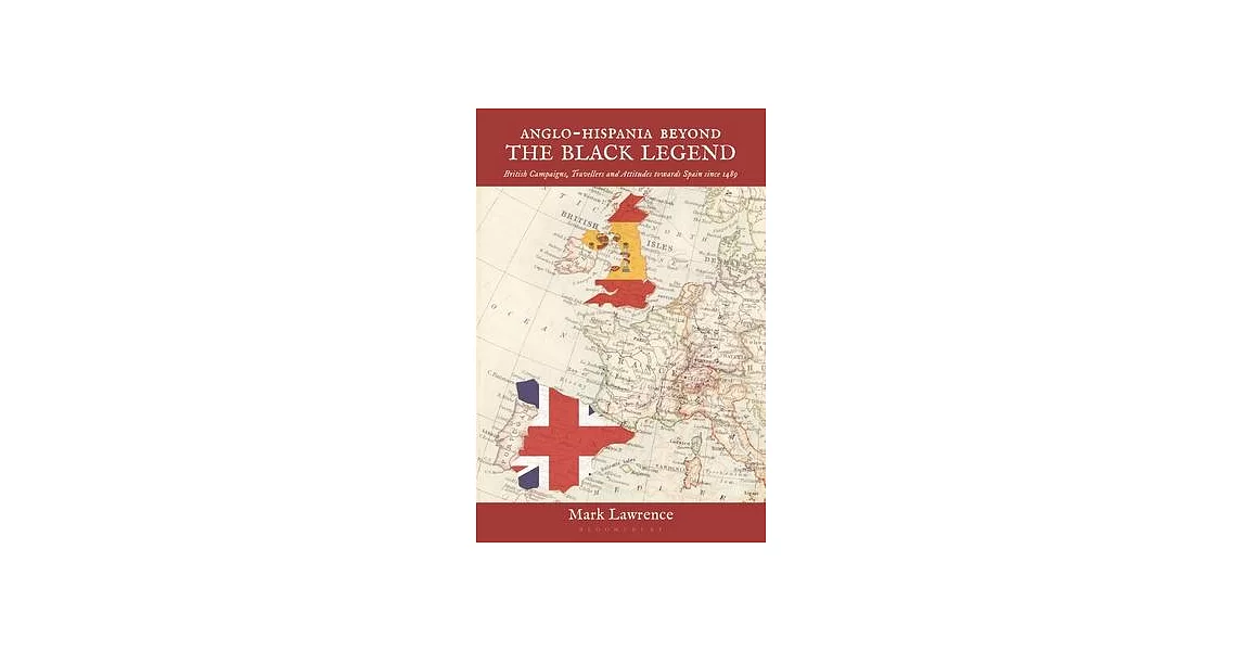 Anglo-Hispania Beyond the Black Legend: British Campaigns, Travellers and Attitudes Towards Spain Since 1489 | 拾書所