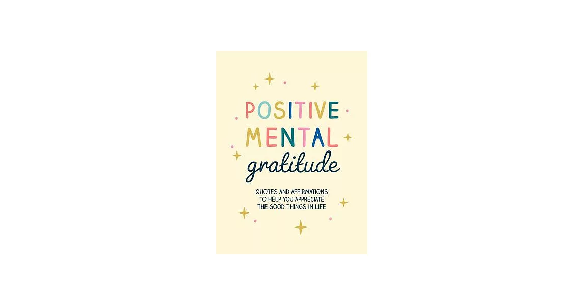 Positive Mental Gratitude: Quotes and Affirmations to Help You Appreciate the Good Things in Life | 拾書所