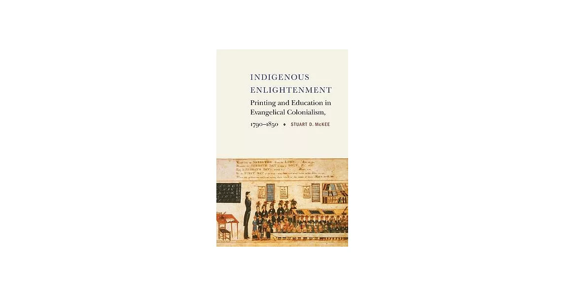 Indigenous Enlightenment: Printing and Education in Evangelical Colonialism, 1790-1850 | 拾書所