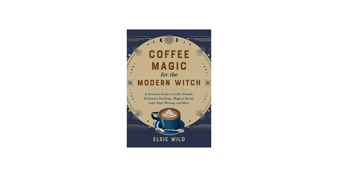 Coffee Magic for the Modern Witch: A Practical Guide to Coffee Rituals, Divination Readings, Magical Brews, Latte Sigil Writing, and More | 拾書所