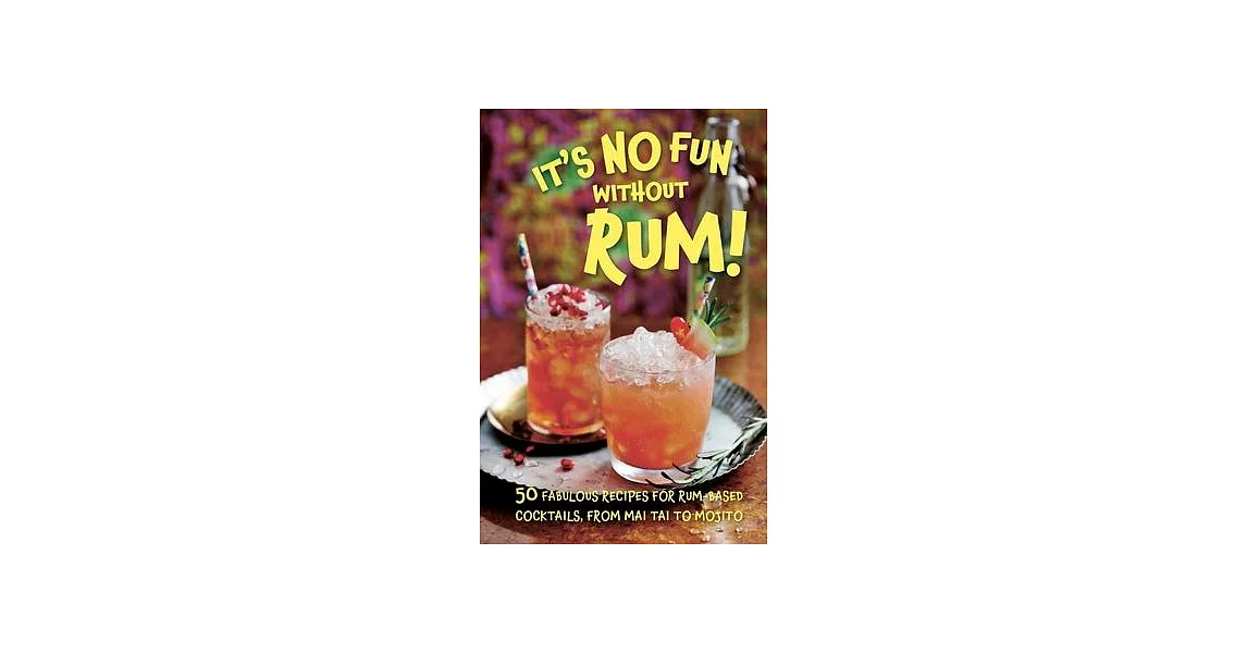 It’s No Fun Without Rum!: 50 Fabulous Recipes for Rum-Based Cocktails, from Mai Tai to Mojito | 拾書所