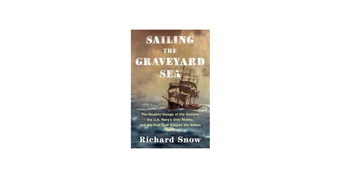 Sailing the Graveyard Sea: The Deathly Voyage of the Somers, the U.S. Navy’s Only Mutiny, and the Trial That Gripped the Nation | 拾書所