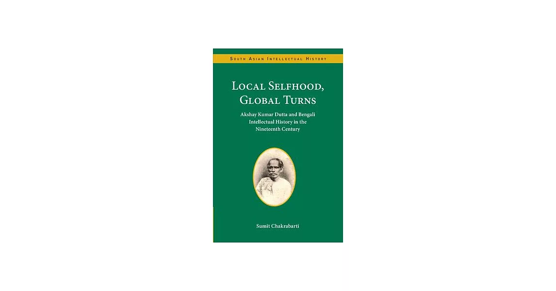 Local Selfhood, Global Turns: Akshay Kumar Dutta and Bengali Intellectual History in the Nineteenth Century | 拾書所