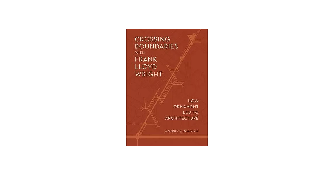 Crossing Boundaries with Frank Lloyd Wright: How Ornament Led to Architecture | 拾書所