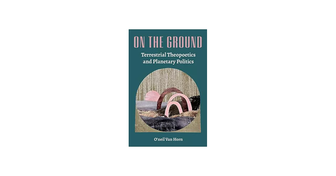 On the Ground: Terrestrial Theopoetics and Planetary Politics | 拾書所