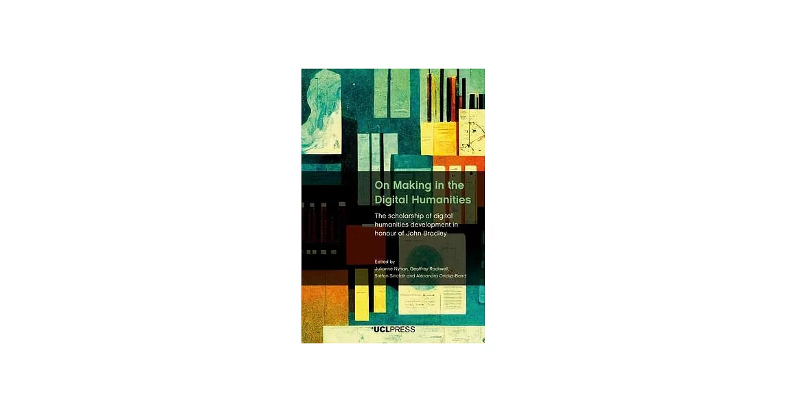 On Making in the Digital Humanities: The Scholarship of Digital Humanities Development in Honour of John Bradley | 拾書所