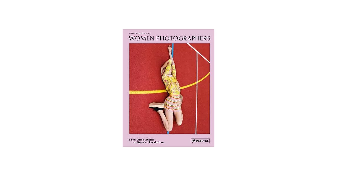 Women Photographers: From Anna Atkins to Newsha Tavakolian | 拾書所
