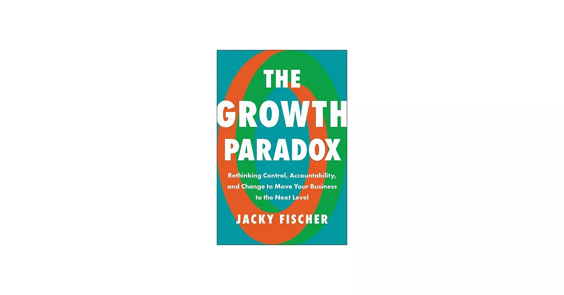 The Growth Paradox: Rethinking Control, Accountability, and Change to Move Your Business to the Next Level | 拾書所