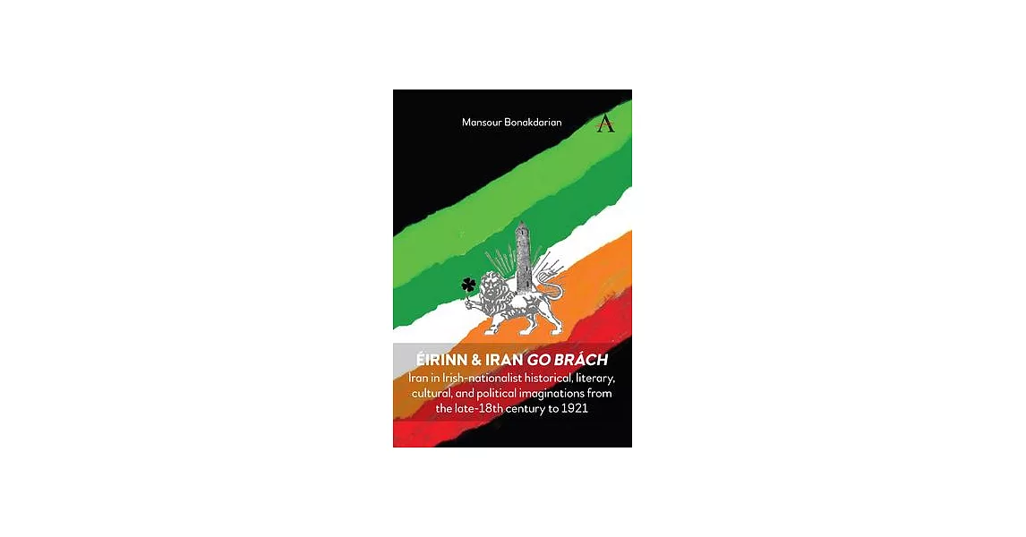 Éirinn & Iran Go Brách: Iran in Irish-Nationalist Historical, Literary, Cultural, and Political Imaginations from the Late-18th Century to 192 | 拾書所
