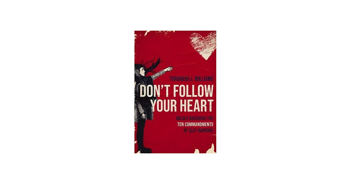 Don’t Follow Your Heart: Boldly Breaking the Ten Commandments of Self-Worship | 拾書所