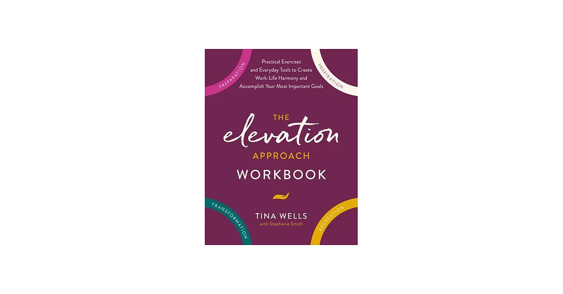 The Elevation Approach Workbook: Practical Exercises and Everyday Tools to Create Work-Life Harmony and Accomplish Your Most Important Goals | 拾書所