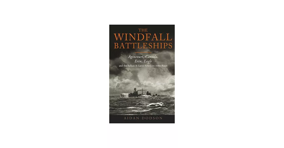 The Windfall Battleships: Agincourt, Canada, Erin, Eagle and the Balkan and Latin-American Arms Races | 拾書所