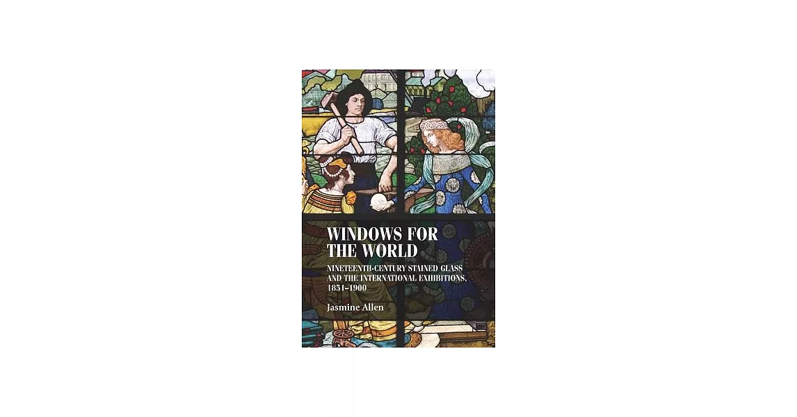 Windows for the World: Nineteenth-Century Stained Glass and the International Exhibitions, 1851-1900 | 拾書所