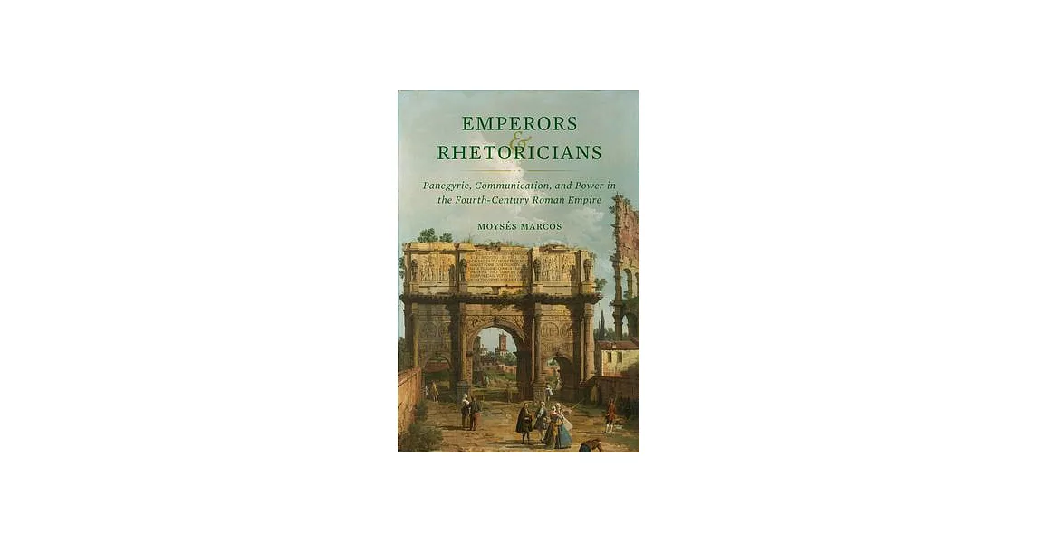 Emperors and Rhetoricians: Panegyric, Communication, and Power in the Fourth-Century Roman Empire Volume 65 | 拾書所