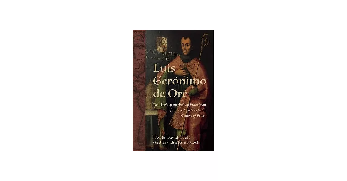 Luis Gerónimo de Oré: The World of an Andean Franciscan from the Frontiers to the Centers of Power | 拾書所