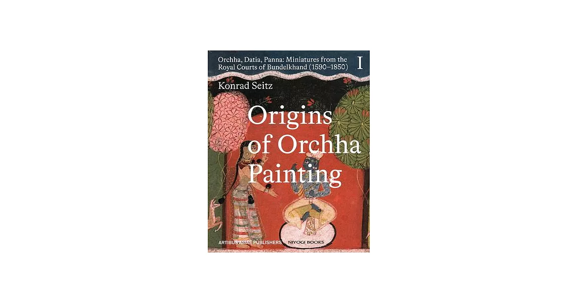 Origins of Orchha Painting: Orchha, Datia, Panna: Miniatures from the Royal Courts of Bundelkhand (1590-1850) Vol. 1 | 拾書所