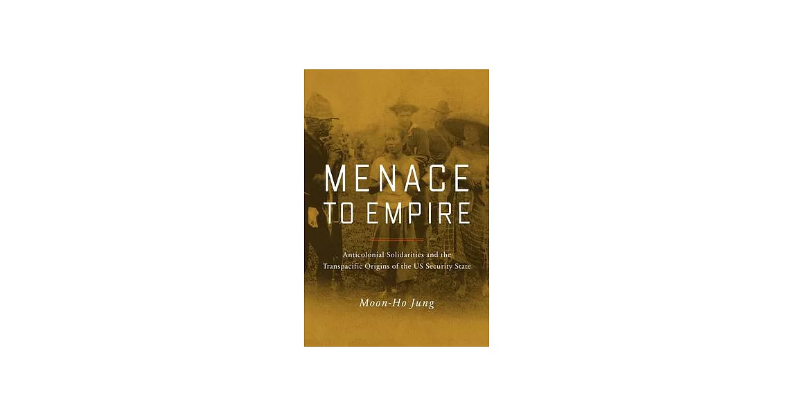 Menace to Empire: Anticolonial Solidarities and the Transpacific Origins of the Us Security State Volume 63 | 拾書所