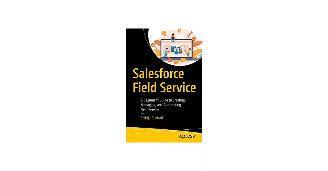 Salesforce Field Service: A Beginner’s Guide to Creating, Managing, and Automating Field Service | 拾書所
