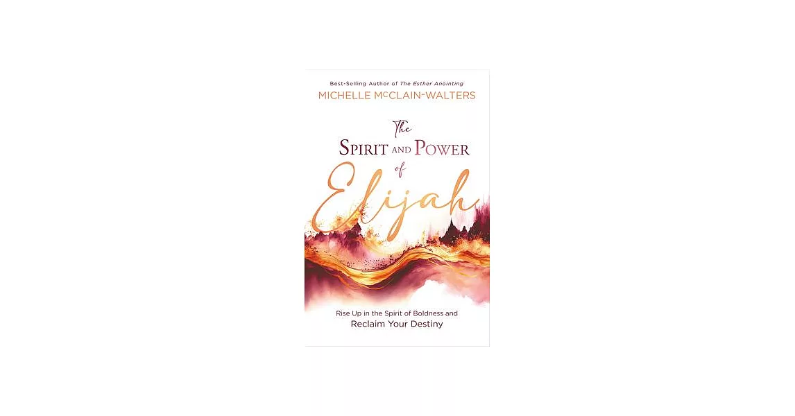 The Spirit and Power of Elijah: Rise Up in the Spirit of Boldness and Reclaim Your Destiny | 拾書所