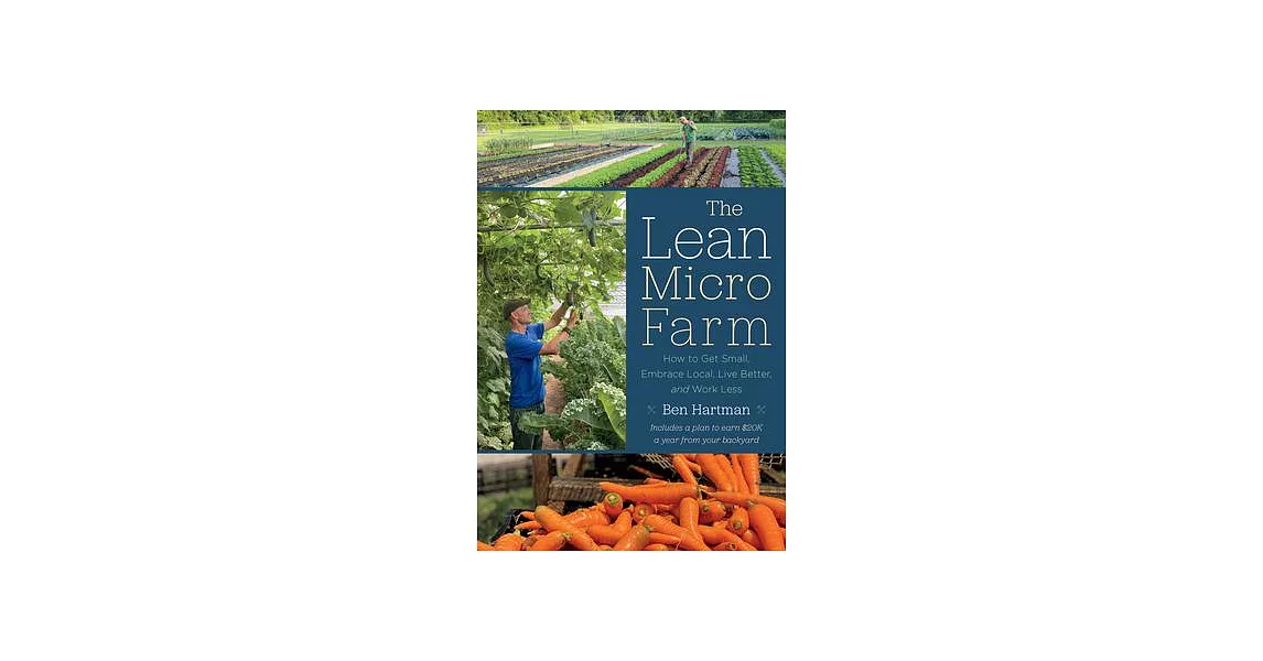 The Lean Micro Farm: How to Get Small, Embrace Local, Live Better, and Work Less | 拾書所