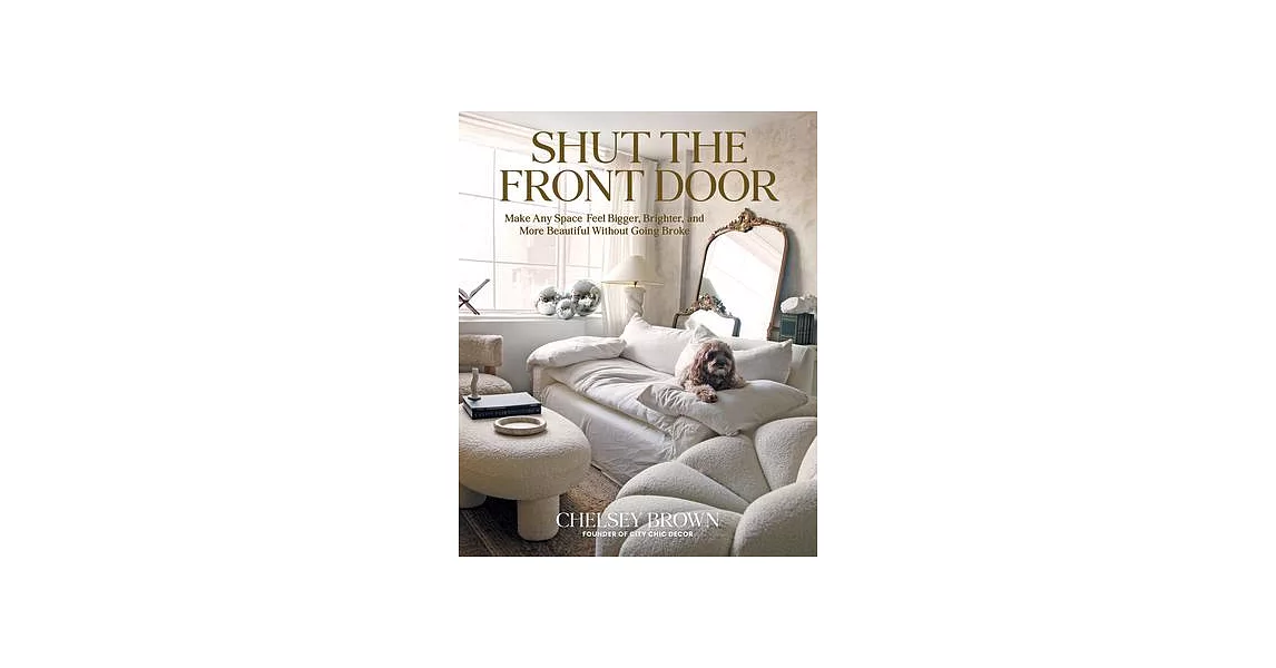 Shut the Front Door: Make Any Space Feel Bigger, Better, and More Beautiful Without Going Broke | 拾書所