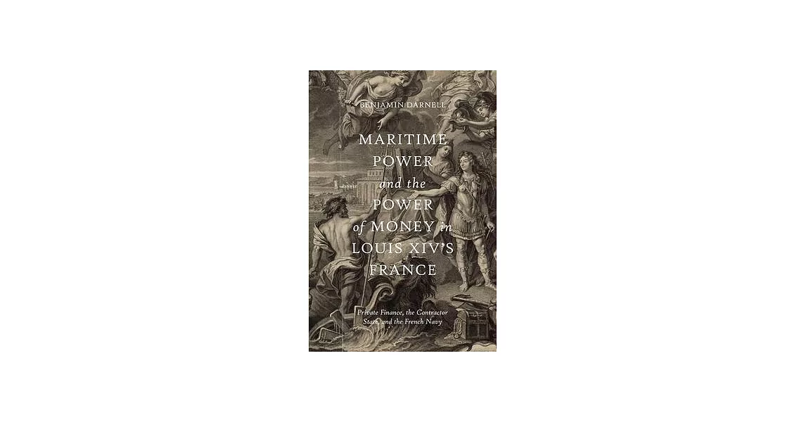 Maritime Power and the Power of Money in Louis XIV’s France: Private Finance, the Contractor State, and the French Navy | 拾書所