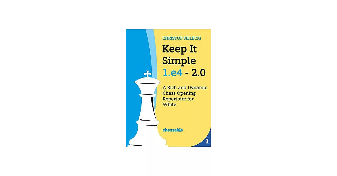 Keep It Simple 1.E4 2.0: A Rich and Dynamic Chess Opening Repertoire for White | 拾書所