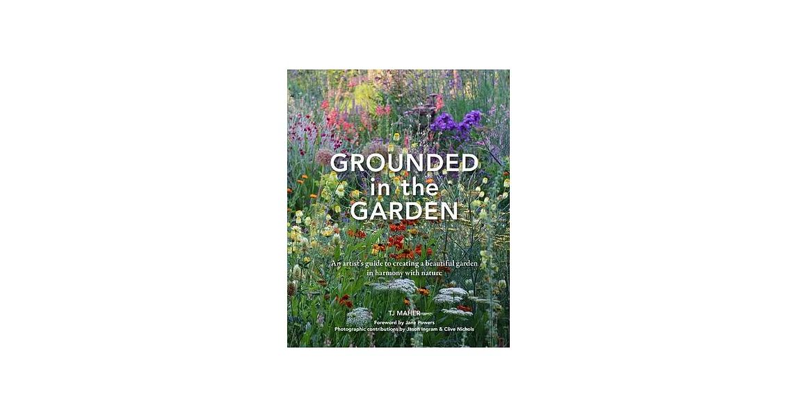Grounded in the Garden: An Artist’s Guide to Creating a Beautiful Garden in Harmony with Nature | 拾書所