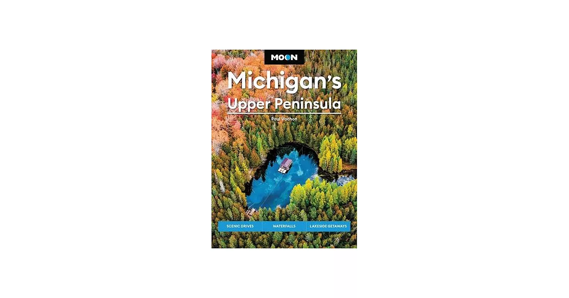 Moon Michigan’s Upper Peninsula: Scenic Drives, Waterfalls, Lakeside Getaways | 拾書所