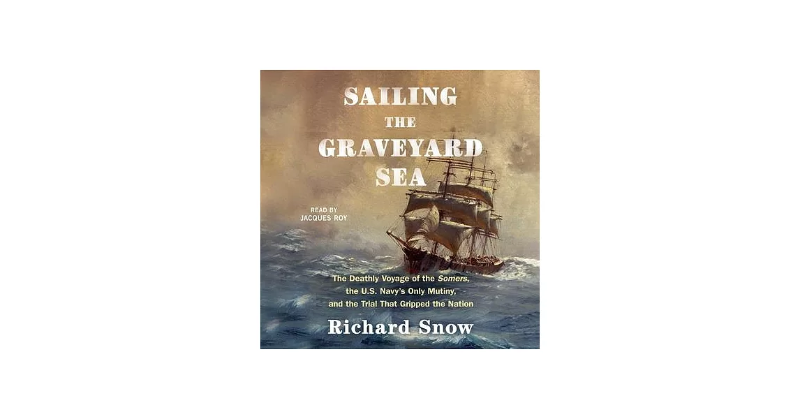 Sailing the Graveyard Sea: The Deathly Voyage of the Somers, the U.S. Navy’s Only Mutiny, and the Trial That Gripped the Nation | 拾書所