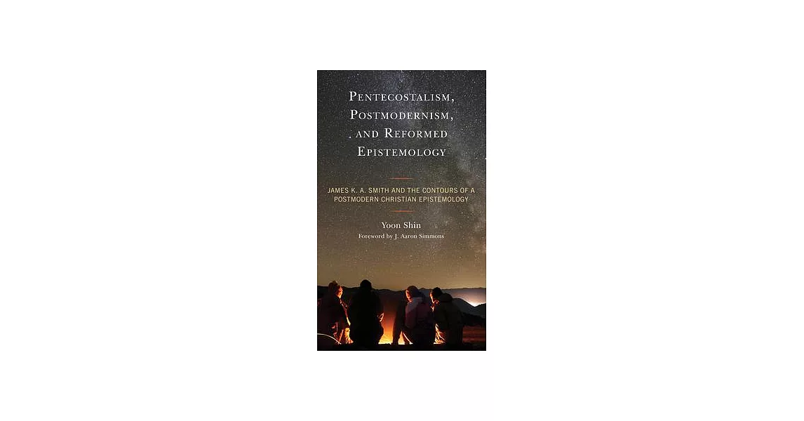 Pentecostalism, Postmodernism, and Reformed Epistemology: James K. A. Smith and the Contours of a Postmodern Christian Epistemology | 拾書所