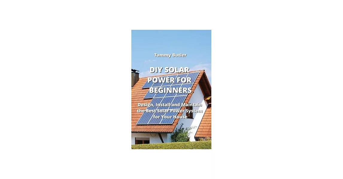 DIY Solar Power for Beginners: Design, Install and Maintain the Best Solar Power System for Your House | 拾書所