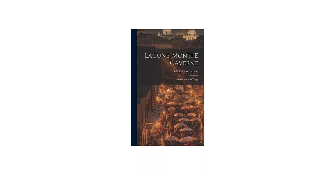 Lagune, Monti E Caverne: Ricordi Dei Miei Viaggi | 拾書所