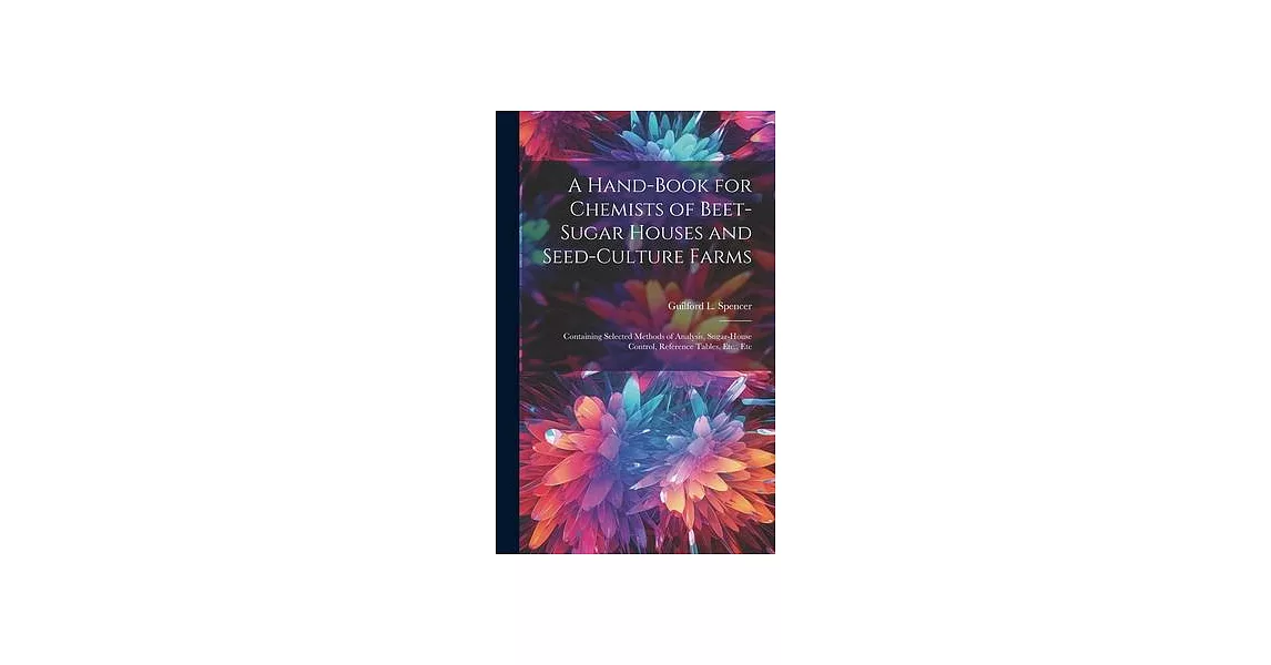 A Hand-Book for Chemists of Beet-Sugar Houses and Seed-Culture Farms: Containing Selected Methods of Analysis, Sugar-House Control, Reference Tables, | 拾書所