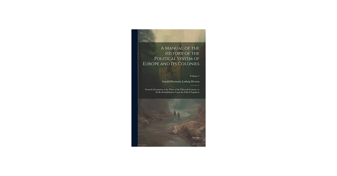 A Manual of the History of the Political System of Europe and Its Colonies: From Its Formation at the Close of the Fifteenth Century, to Its Re-Establ | 拾書所